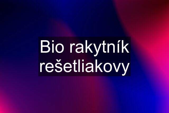 Bio rakytník rešetliakovy