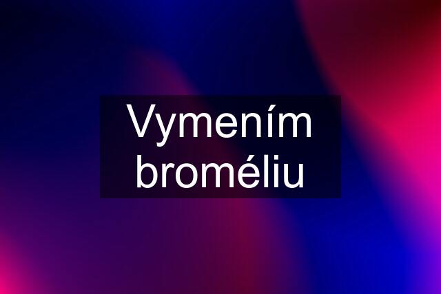 Vymením broméliu