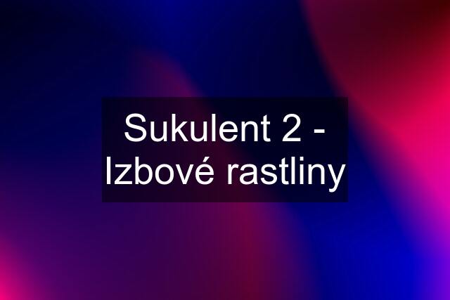 Sukulent 2 - Izbové rastliny