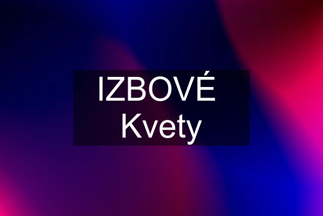 IZBOVÉ  Kvety