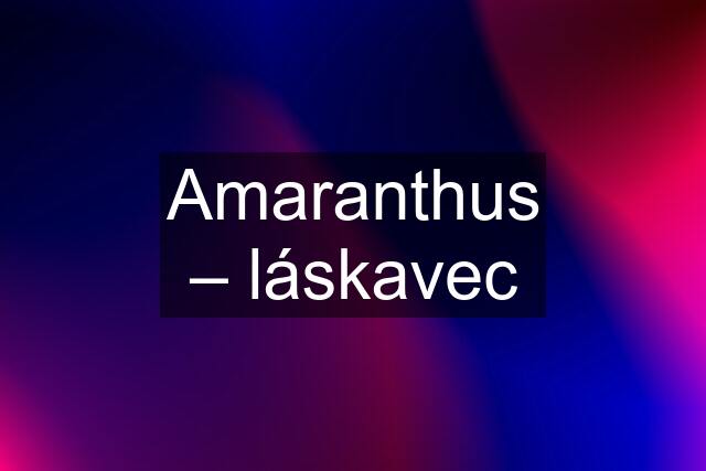 Amaranthus – láskavec