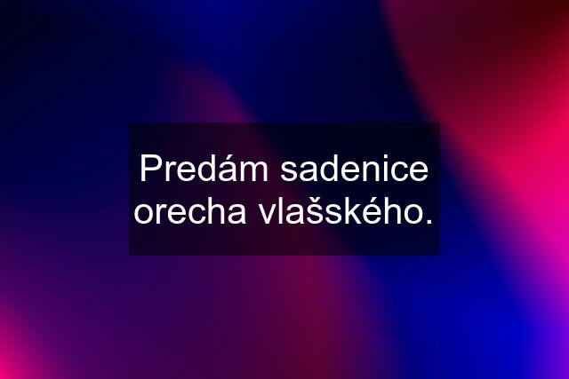 Predám sadenice orecha vlašského.