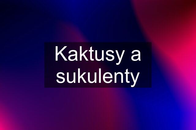 Kaktusy a sukulenty