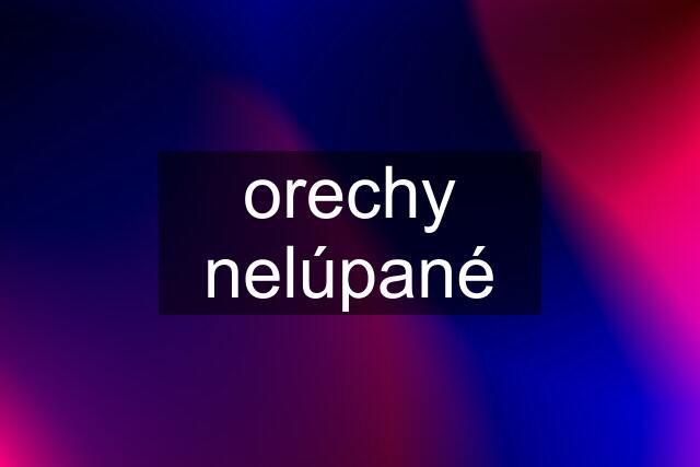 orechy nelúpané