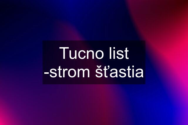 Tucno list -strom šťastia