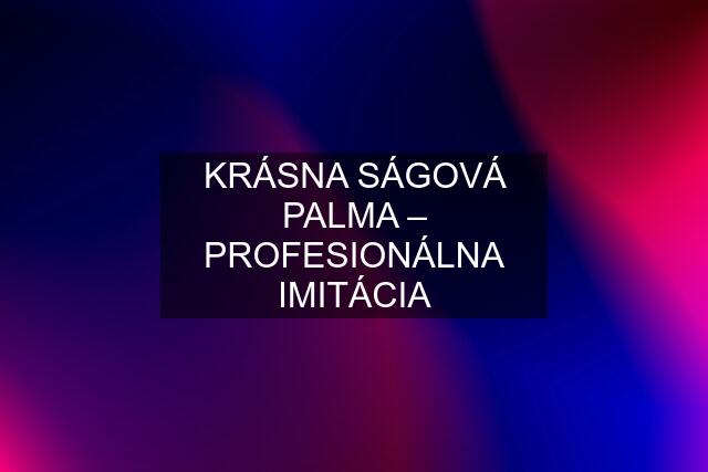 KRÁSNA SÁGOVÁ PALMA – PROFESIONÁLNA IMITÁCIA