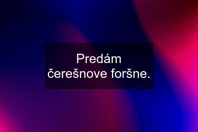 Predám čerešnove foršne.