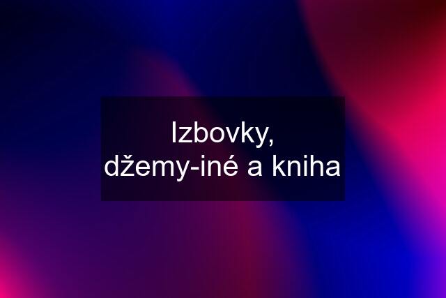 Izbovky, džemy-iné a kniha