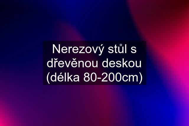 Nerezový stůl s dřevěnou deskou (délka 80-200cm)