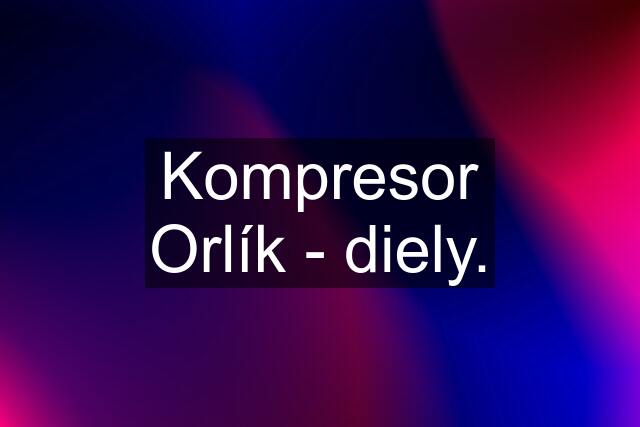 Kompresor Orlík - diely.