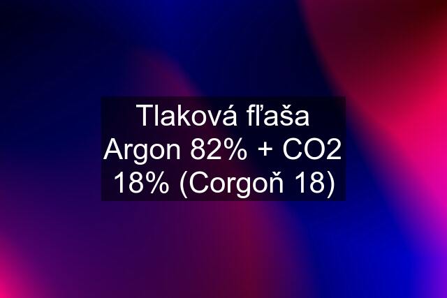 Tlaková fľaša Argon 82% + CO2 18% (Corgoň 18)