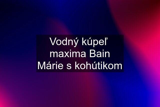 Vodný kúpeľ  maxima Bain Márie s kohútikom