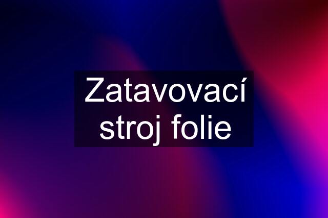 Zatavovací stroj folie