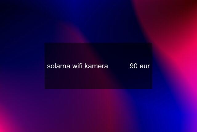 solarna wifi kamera           90 eur