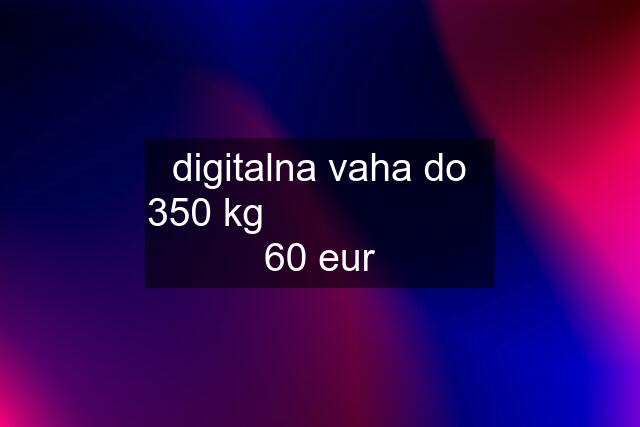 digitalna vaha do 350 kg                      60 eur