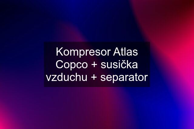 Kompresor Atlas Copco + susička vzduchu + separator