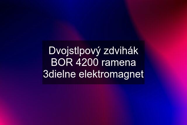 Dvojstlpový zdvihák BOR 4200 ramena 3dielne elektromagnet