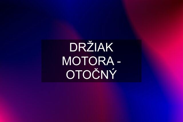 DRŽIAK MOTORA - OTOČNÝ