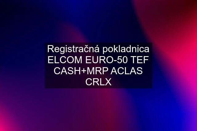 Registračná pokladnica ELCOM EURO-50 TEF CASH+MRP ACLAS CRLX