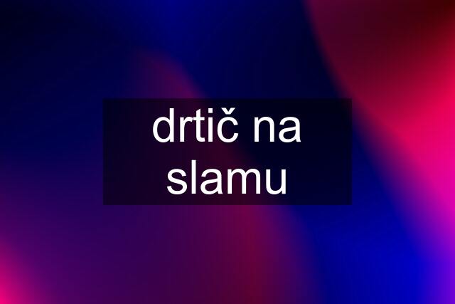 drtič na slamu