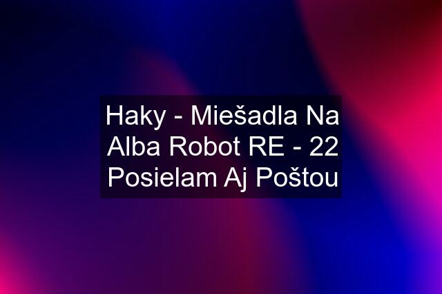 Haky - Miešadla Na Alba Robot RE - 22 Posielam Aj Poštou