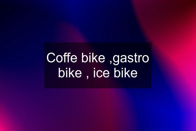 Coffe bike ,gastro bike , ice bike