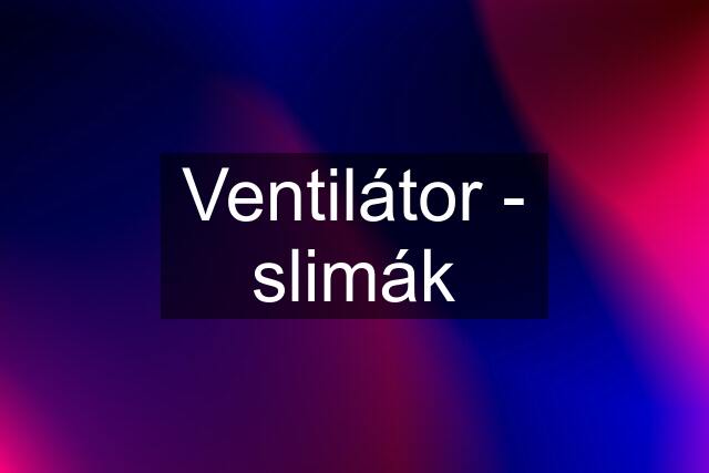 Ventilátor - slimák