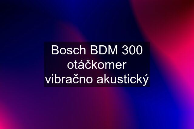 Bosch BDM 300 otáčkomer vibračno akustický