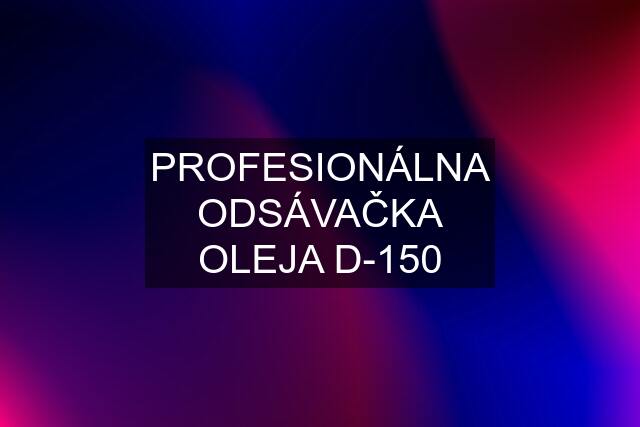 PROFESIONÁLNA ODSÁVAČKA OLEJA D-150