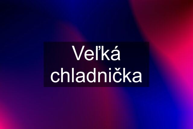 Veľká chladnička