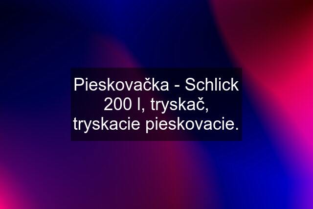 Pieskovačka - Schlick 200 l, tryskač, tryskacie pieskovacie.