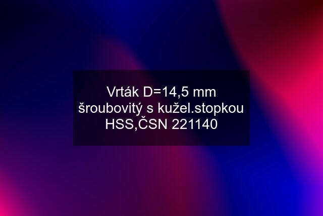 Vrták D=14,5 mm šroubovitý s kužel.stopkou HSS,ČSN 221140