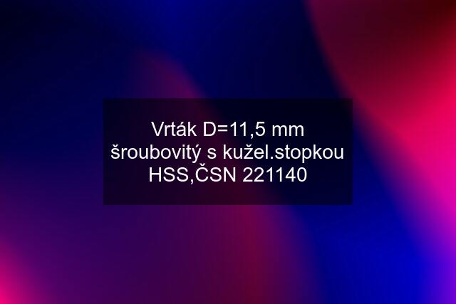 Vrták D=11,5 mm šroubovitý s kužel.stopkou HSS,ČSN 221140