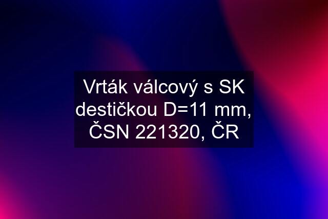 Vrták válcový s SK destičkou D=11 mm, ČSN 221320, ČR