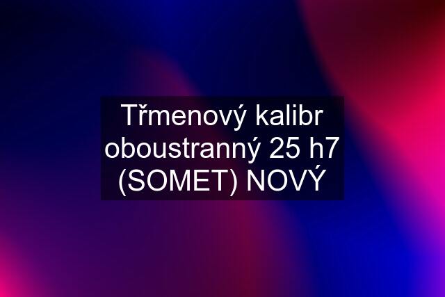 Třmenový kalibr oboustranný 25 h7 (SOMET) NOVÝ