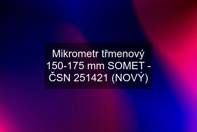 Mikrometr třmenový 150-175 mm SOMET - ČSN 251421 (NOVÝ)