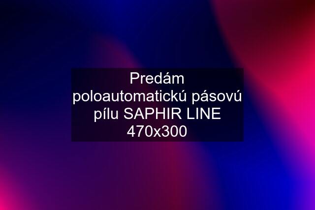 Predám poloautomatickú pásovú pílu SAPHIR LINE 470x300