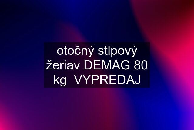 otočný stlpový žeriav DEMAG 80 kg  VYPREDAJ