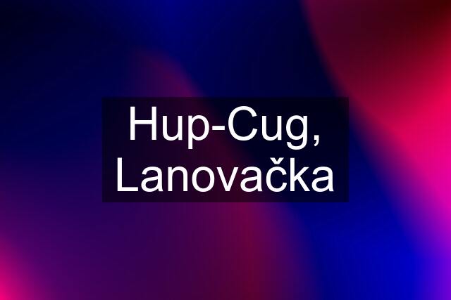 Hup-Cug, Lanovačka