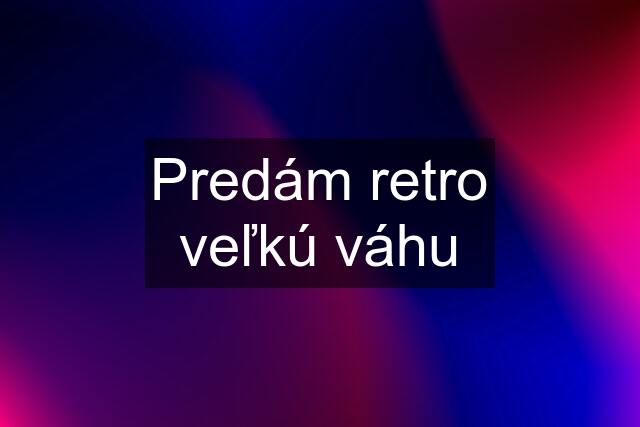 Predám retro veľkú váhu