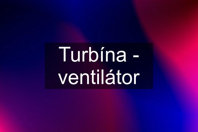Turbína - ventilátor