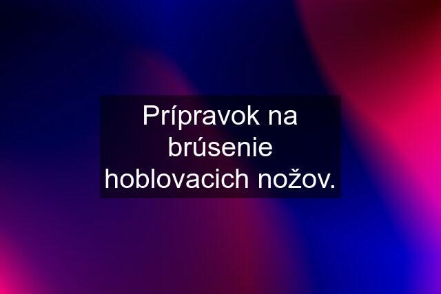 Prípravok na brúsenie hoblovacich nožov.