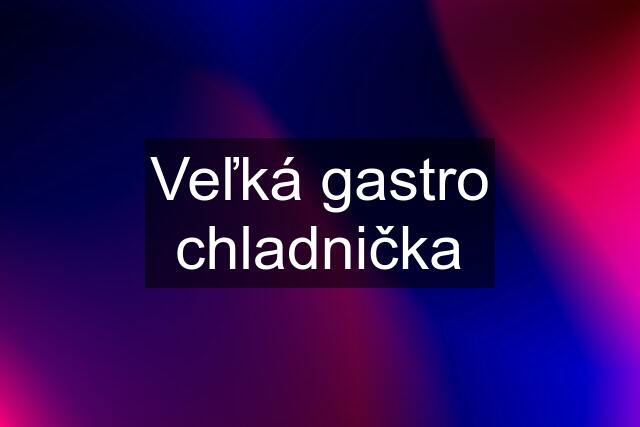 Veľká gastro chladnička