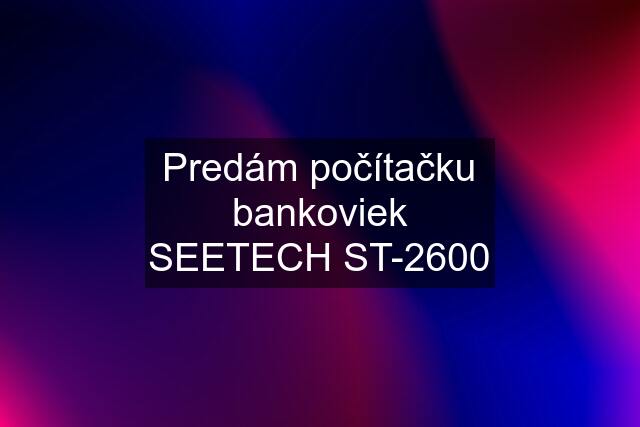 Predám počítačku bankoviek SEETECH ST-2600