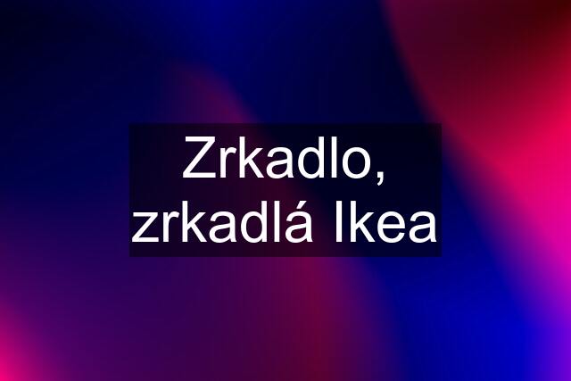 Zrkadlo, zrkadlá Ikea