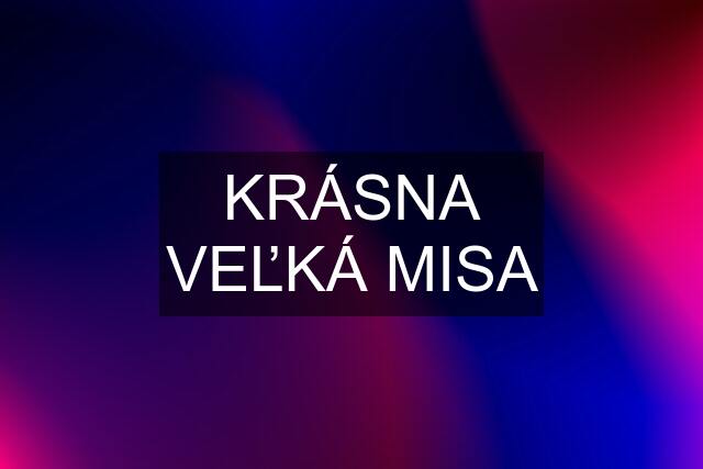 KRÁSNA VEĽKÁ MISA