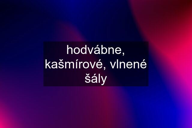 hodvábne, kašmírové, vlnené šály