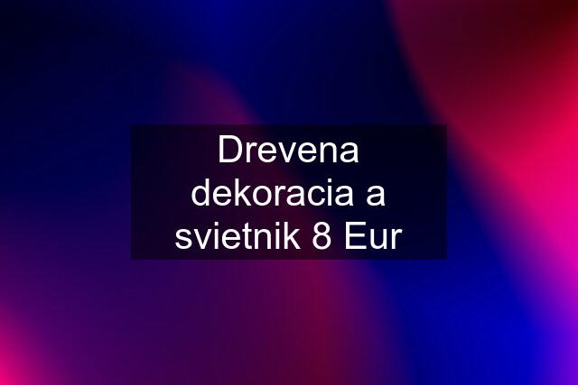 Drevena dekoracia a svietnik 8 Eur