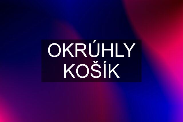 OKRÚHLY KOŠÍK