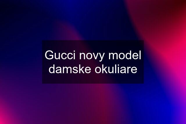 Gucci novy model damske okuliare